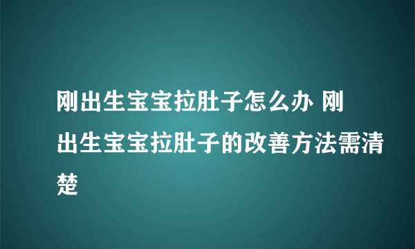 刚出生宝宝拉肚子怎么办 刚出生宝宝拉肚子的改善方法需清楚