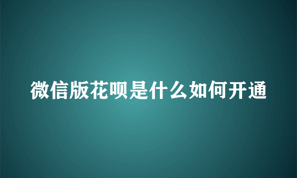 微信版花呗是什么如何开通