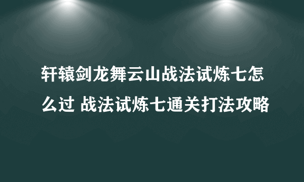 轩辕剑龙舞云山战法试炼七怎么过 战法试炼七通关打法攻略