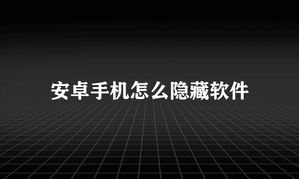 安卓手机怎么隐藏软件