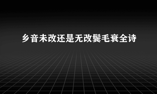 乡音未改还是无改鬓毛衰全诗