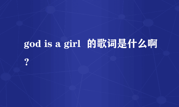 god is a girl  的歌词是什么啊？