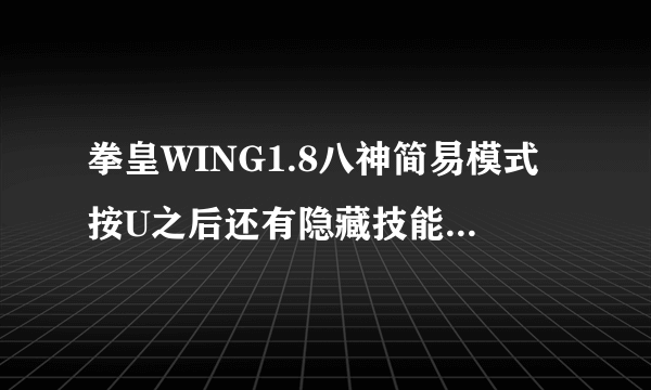 拳皇WING1.8八神简易模式按U之后还有隐藏技能怎么放？