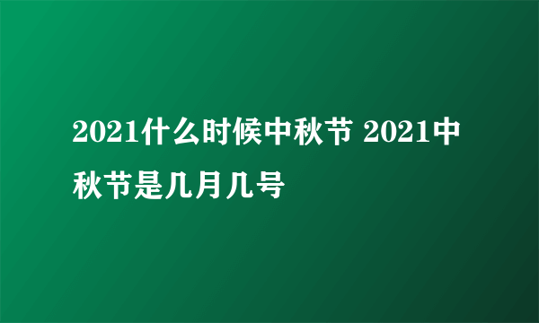 2021什么时候中秋节 2021中秋节是几月几号