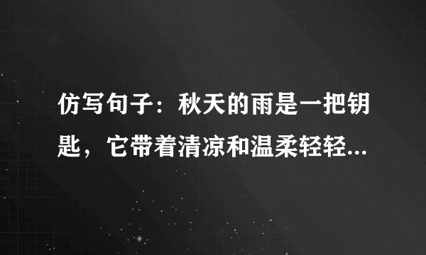 仿写句子：秋天的雨是一把钥匙，它带着清凉和温柔轻轻地把秋天的大门打开