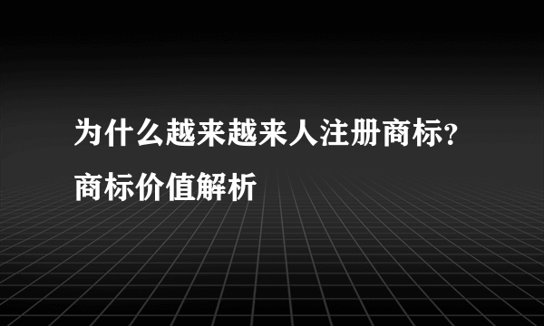 为什么越来越来人注册商标？商标价值解析