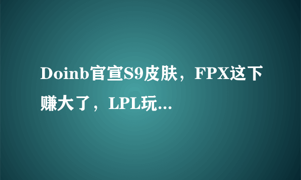 Doinb官宣S9皮肤，FPX这下赚大了，LPL玩家却吐槽：托儿索要成灾，你有何看法？