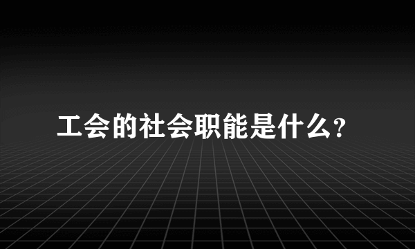 工会的社会职能是什么？