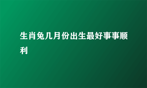 生肖兔几月份出生最好事事顺利