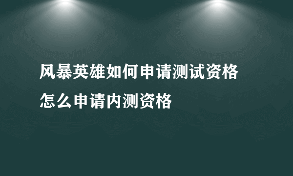 风暴英雄如何申请测试资格 怎么申请内测资格