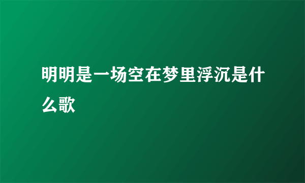 明明是一场空在梦里浮沉是什么歌