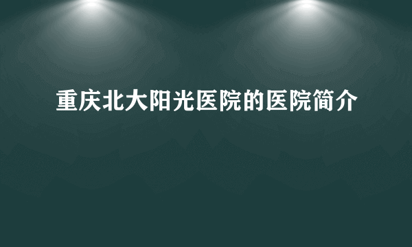 重庆北大阳光医院的医院简介