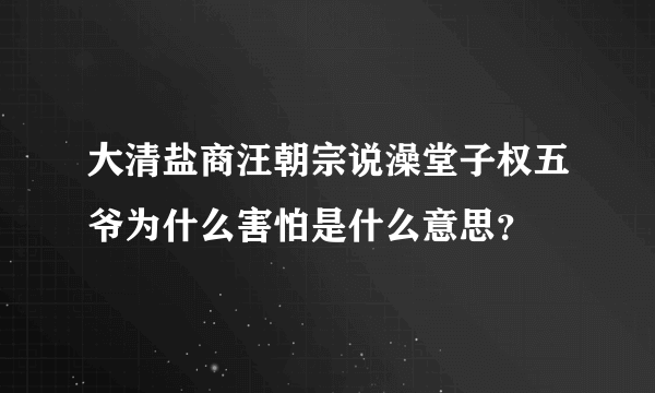 大清盐商汪朝宗说澡堂子权五爷为什么害怕是什么意思？