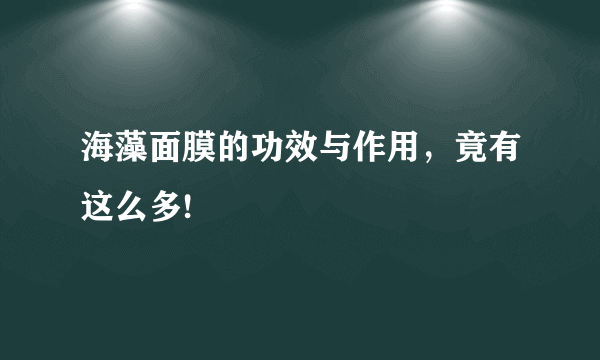 海藻面膜的功效与作用，竟有这么多!