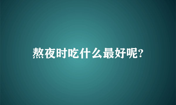 熬夜时吃什么最好呢?