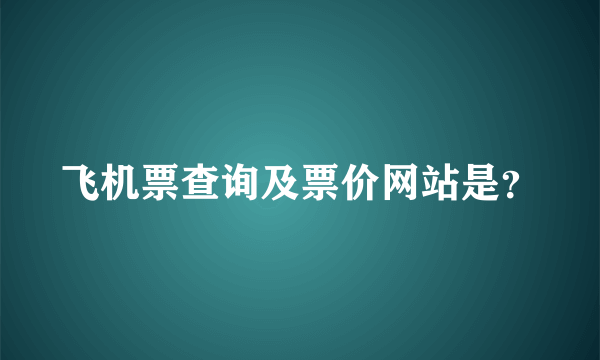 飞机票查询及票价网站是？