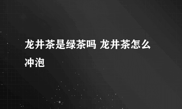 龙井茶是绿茶吗 龙井茶怎么冲泡