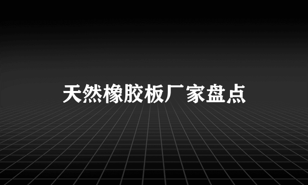 天然橡胶板厂家盘点