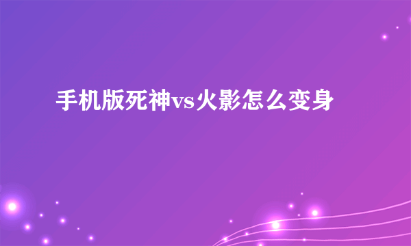 手机版死神vs火影怎么变身