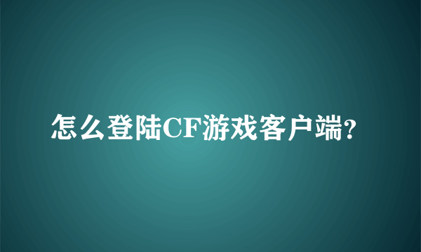 怎么登陆CF游戏客户端？