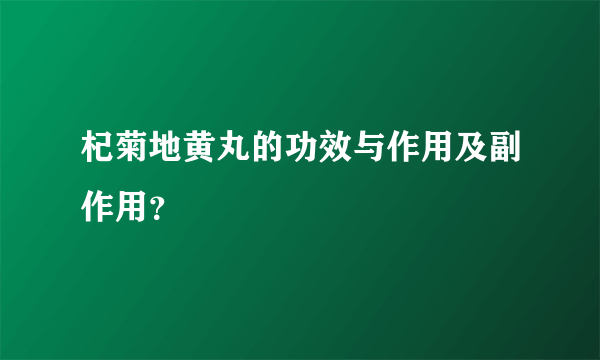 杞菊地黄丸的功效与作用及副作用？