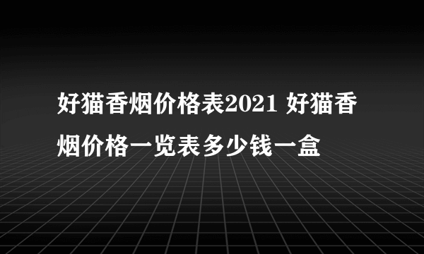 好猫香烟价格表2021 好猫香烟价格一览表多少钱一盒