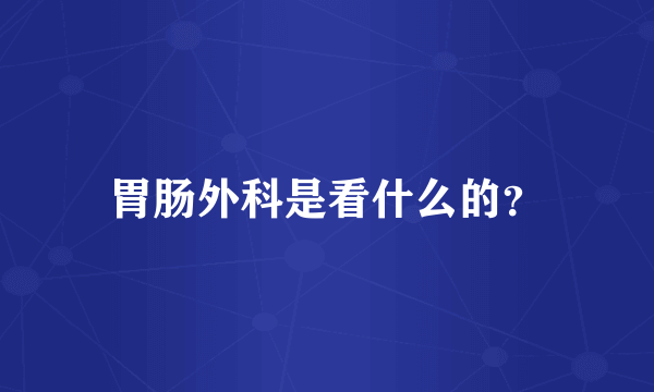 胃肠外科是看什么的？