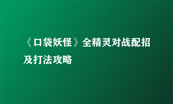 《口袋妖怪》全精灵对战配招及打法攻略