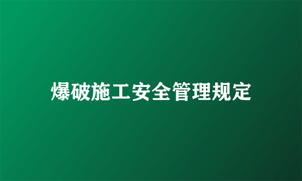 爆破施工安全管理规定