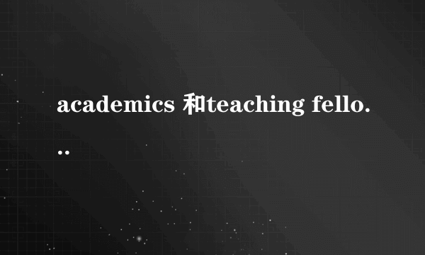 academics 和teaching fellow 的区别