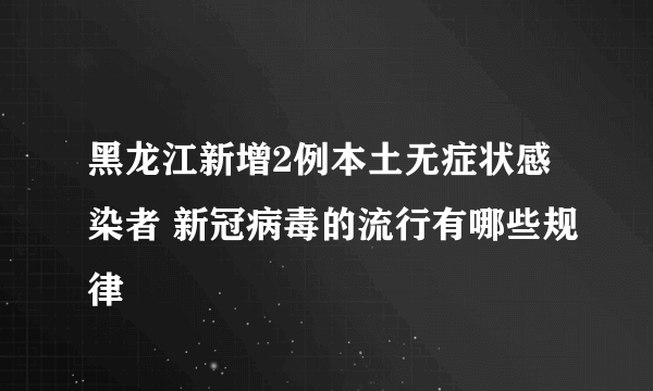 黑龙江新增2例本土无症状感染者 新冠病毒的流行有哪些规律