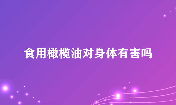 食用橄榄油对身体有害吗