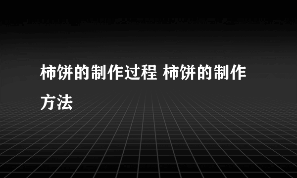 柿饼的制作过程 柿饼的制作方法