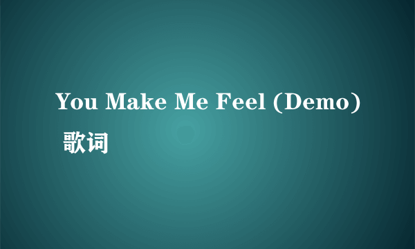 You Make Me Feel (Demo) 歌词