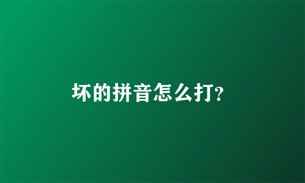 坏的拼音怎么打？