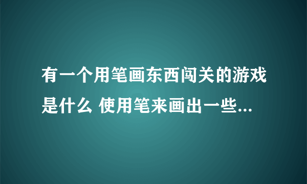 有一个用笔画东西闯关的游戏是什么 使用笔来画出一些东西过关的手游