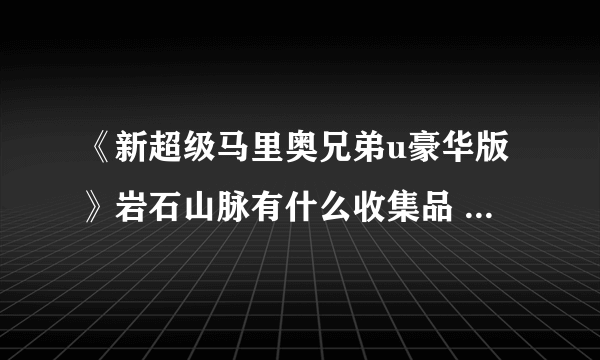 《新超级马里奥兄弟u豪华版》岩石山脉有什么收集品 岩石山脉全收集视频攻略