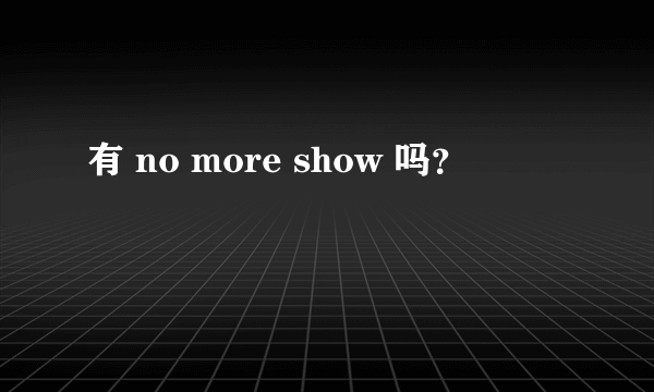 有 no more show 吗？