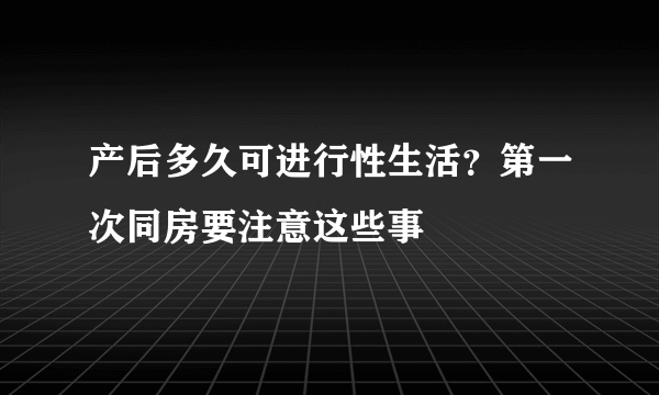 产后多久可进行性生活？第一次同房要注意这些事