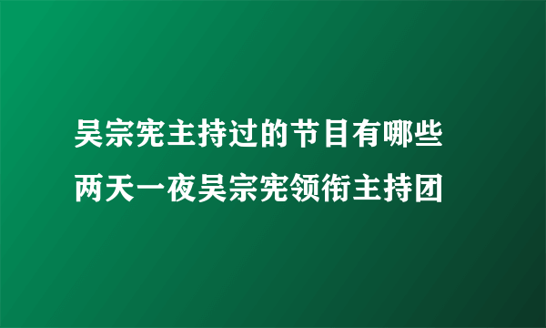 吴宗宪主持过的节目有哪些 两天一夜吴宗宪领衔主持团