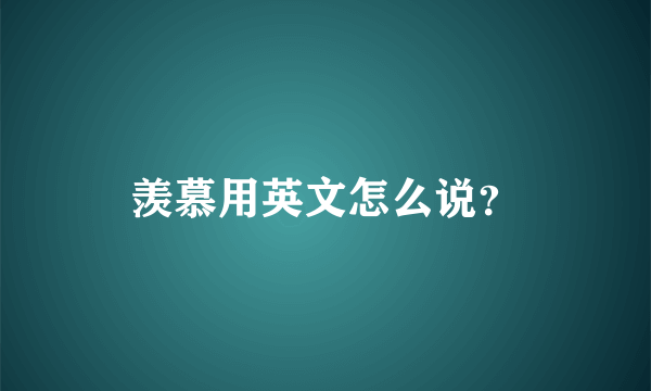 羡慕用英文怎么说？