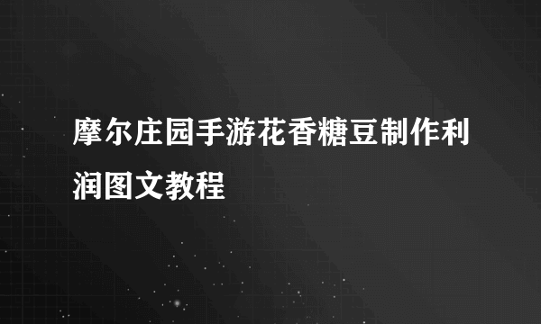 摩尔庄园手游花香糖豆制作利润图文教程