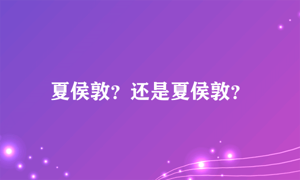 夏侯敦？还是夏侯敦？