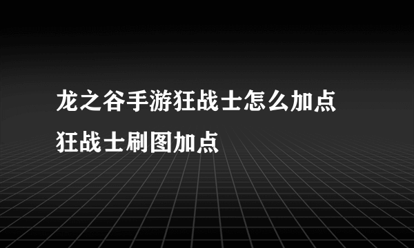 龙之谷手游狂战士怎么加点 狂战士刷图加点