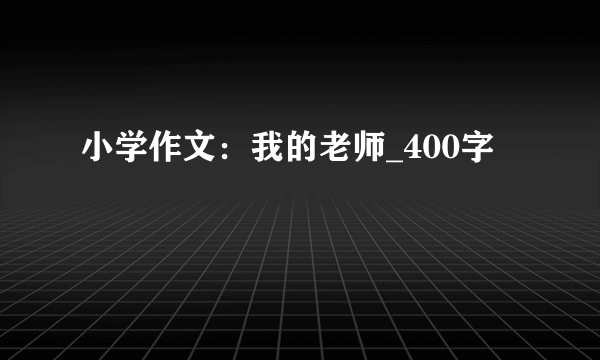 小学作文：我的老师_400字