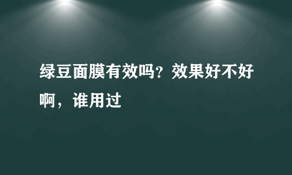 绿豆面膜有效吗？效果好不好啊，谁用过