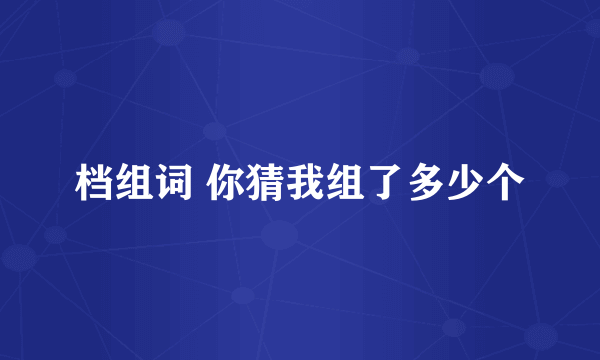 档组词 你猜我组了多少个