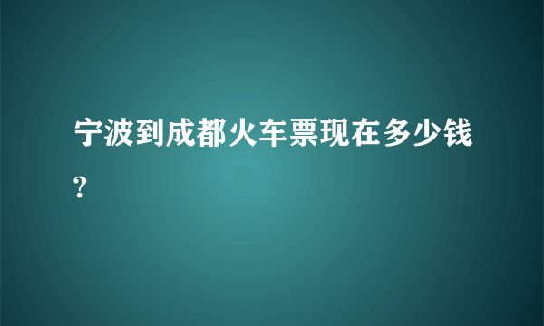 宁波到成都火车票现在多少钱?