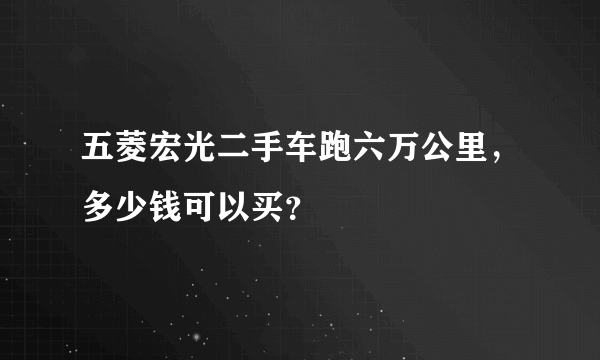 五菱宏光二手车跑六万公里，多少钱可以买？