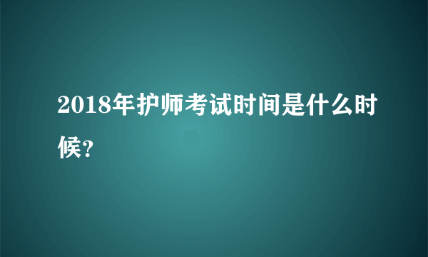 2018年护师考试时间是什么时候？